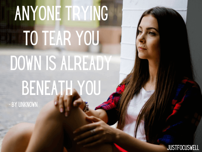 Anyone trying to tear you down is already beneath you