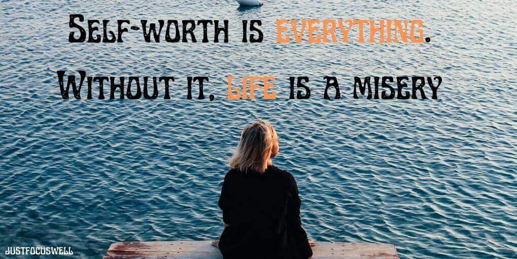 Self-worth is everything. Without it, life is a misery