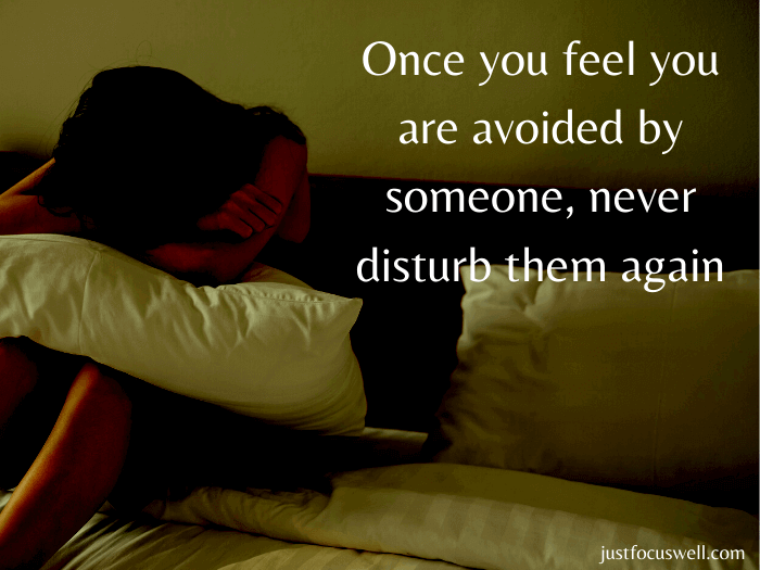 Once you feel you are avoided by someone, never disturb them again