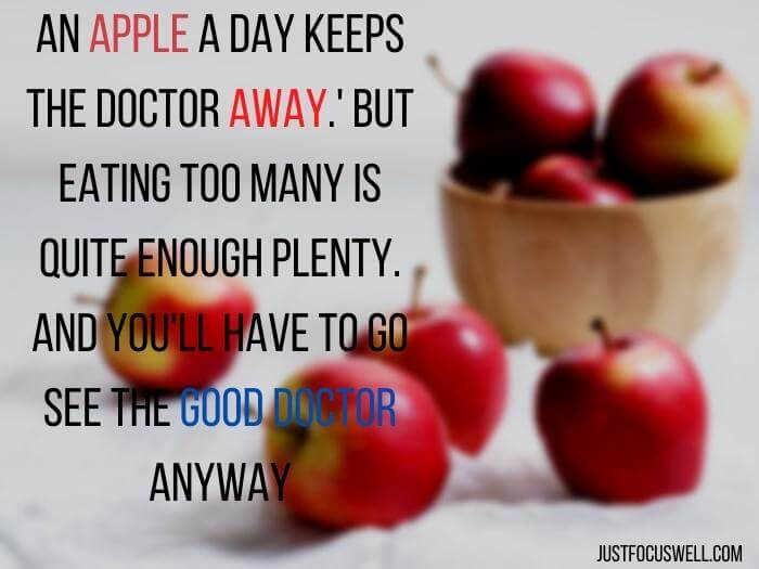 An apple a day keeps the doctor away.' But eating too many is quite enough plenty. And you'll have to go see the good doc anyway